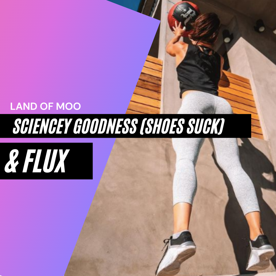 Land Of Moo, Sciencey Goodness(Shoes Suck), and Flux